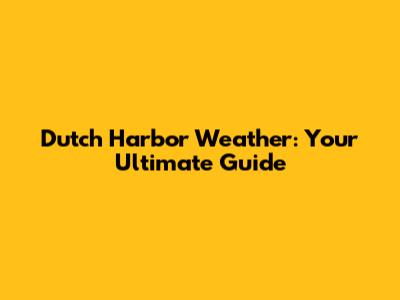 Dutch Harbor Weather: Your Ultimate Guide