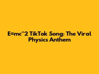 E=mc^2 TikTok Song: The Viral Physics Anthem