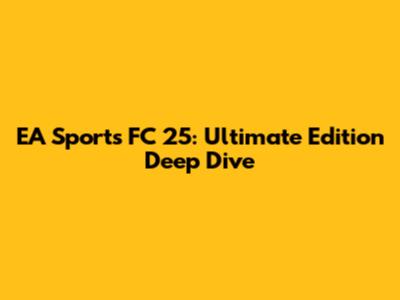 EA Sports FC 25: Ultimate Edition Deep Dive