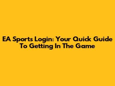 EA Sports Login: Your Quick Guide To Getting In The Game