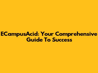 ECampusAcid: Your Comprehensive Guide To Success