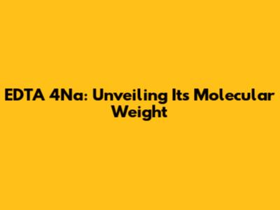 EDTA 4Na: Unveiling Its Molecular Weight