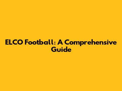 ELCO Football: A Comprehensive Guide