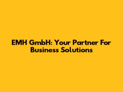 EMH GmbH: Your Partner For Business Solutions