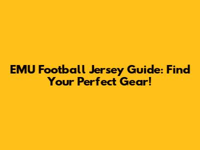 EMU Football Jersey Guide: Find Your Perfect Gear!