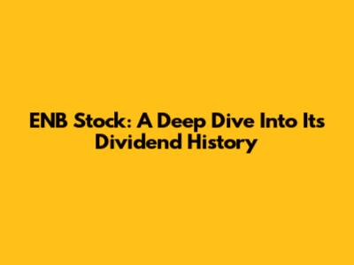 ENB Stock: A Deep Dive Into Its Dividend History