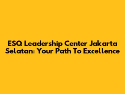 ESQ Leadership Center Jakarta Selatan: Your Path To Excellence