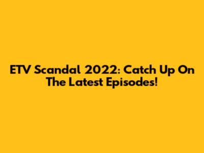 ETV Scandal 2022: Catch Up On The Latest Episodes!