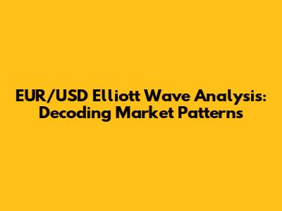 EUR/USD Elliott Wave Analysis: Decoding Market Patterns