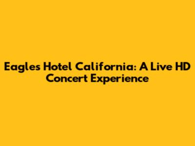 Eagles' Hotel California: A Live HD Concert Experience