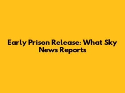 Early Prison Release: What Sky News Reports