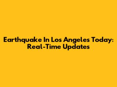 Earthquake In Los Angeles Today: Real-Time Updates