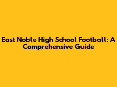 East Noble High School Football: A Comprehensive Guide