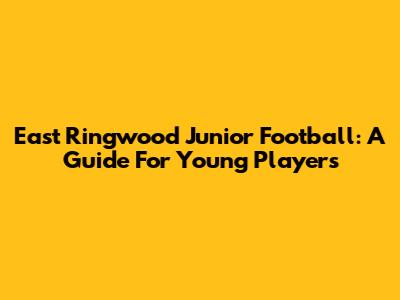 East Ringwood Junior Football: A Guide For Young Players