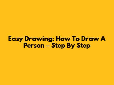 Easy Drawing: How To Draw A Person – Step By Step