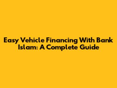 Easy Vehicle Financing With Bank Islam: A Complete Guide