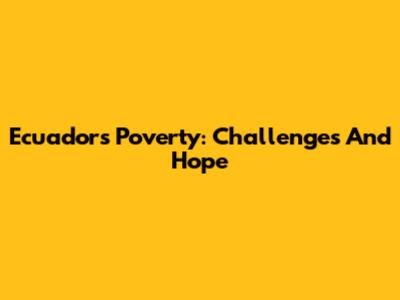 Ecuador's Poverty: Challenges And Hope