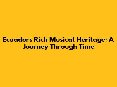 Ecuador's Rich Musical Heritage: A Journey Through Time