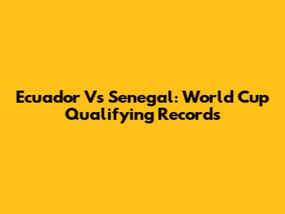 Ecuador Vs Senegal: World Cup Qualifying Records