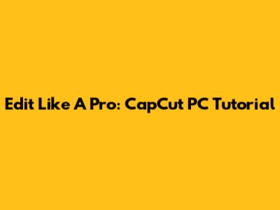 Edit Like A Pro: CapCut PC Tutorial