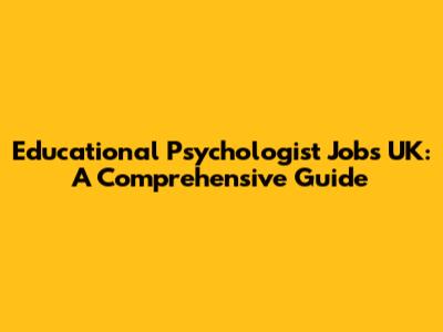 Educational Psychologist Jobs UK: A Comprehensive Guide