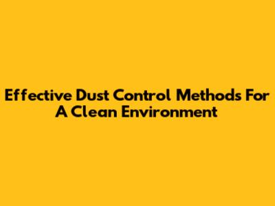 Effective Dust Control Methods For A Clean Environment