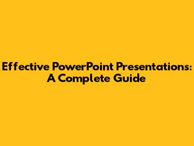 Effective PowerPoint Presentations: A Complete Guide