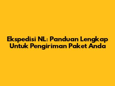 Ekspedisi NL: Panduan Lengkap Untuk Pengiriman Paket Anda