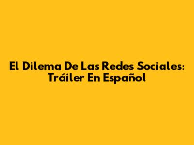 El Dilema De Las Redes Sociales: Tráiler En Español