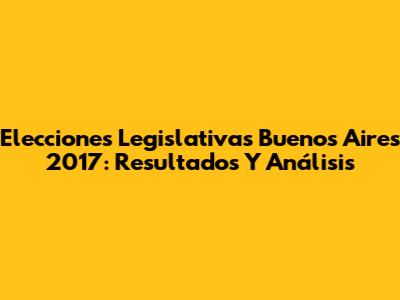Elecciones Legislativas Buenos Aires 2017: Resultados Y Análisis