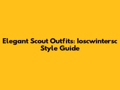 Elegant Scout Outfits: Ioscwintersc Style Guide