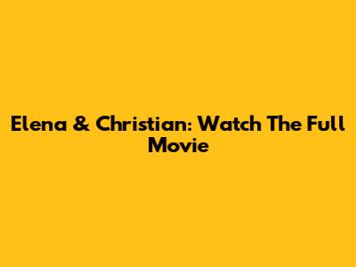 Elena & Christian: Watch The Full Movie