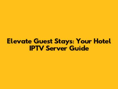Elevate Guest Stays: Your Hotel IPTV Server Guide