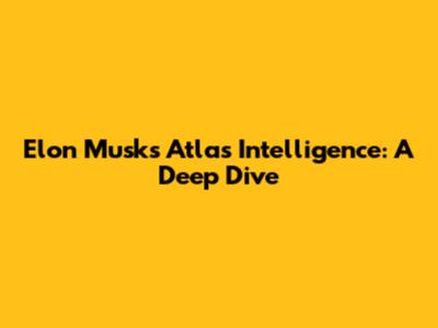 Elon Musk's Atlas Intelligence: A Deep Dive