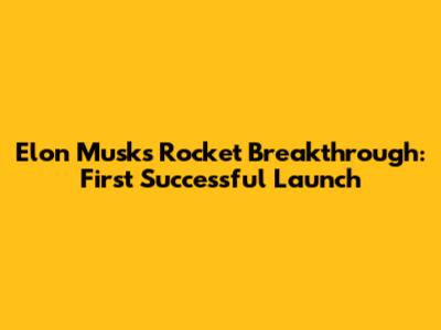 Elon Musk's Rocket Breakthrough: First Successful Launch