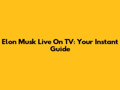 Elon Musk Live On TV: Your Instant Guide