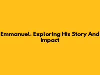 Emmanuel: Exploring His Story And Impact