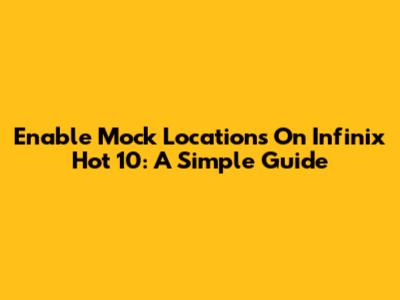 Enable Mock Locations On Infinix Hot 10: A Simple Guide