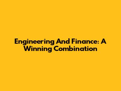 Engineering And Finance: A Winning Combination