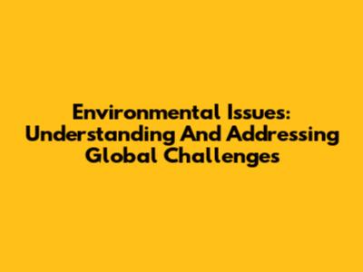 Environmental Issues: Understanding And Addressing Global Challenges