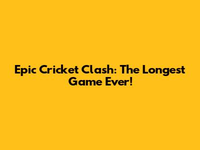 Epic Cricket Clash: The Longest Game Ever!
