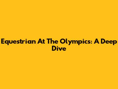Equestrian At The Olympics: A Deep Dive