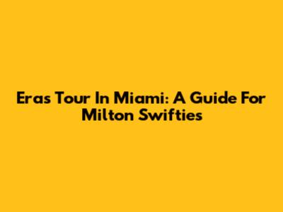 Eras Tour In Miami: A Guide For Milton Swifties