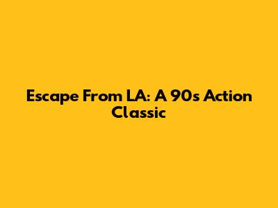Escape From LA: A 90s Action Classic