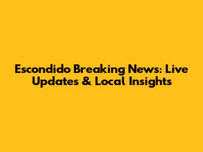 Escondido Breaking News: Live Updates & Local Insights