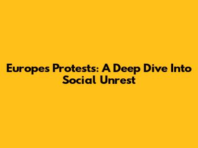 Europe's Protests: A Deep Dive Into Social Unrest