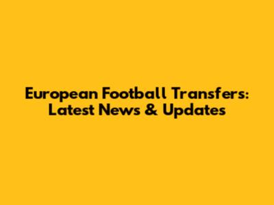 European Football Transfers: Latest News & Updates