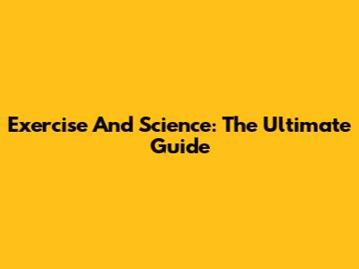 Exercise And Science: The Ultimate Guide