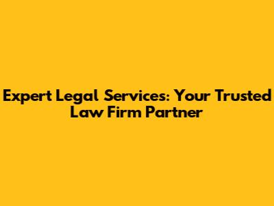 Expert Legal Services: Your Trusted Law Firm Partner