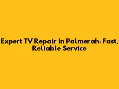 Expert TV Repair In Palmerah: Fast, Reliable Service